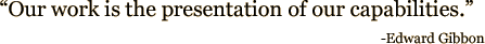 Quote: Our work is the presentation of our capabilities. -- Edward Gibbon