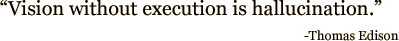 Quote: Vision without execution is hallucination -- Thomas Edison